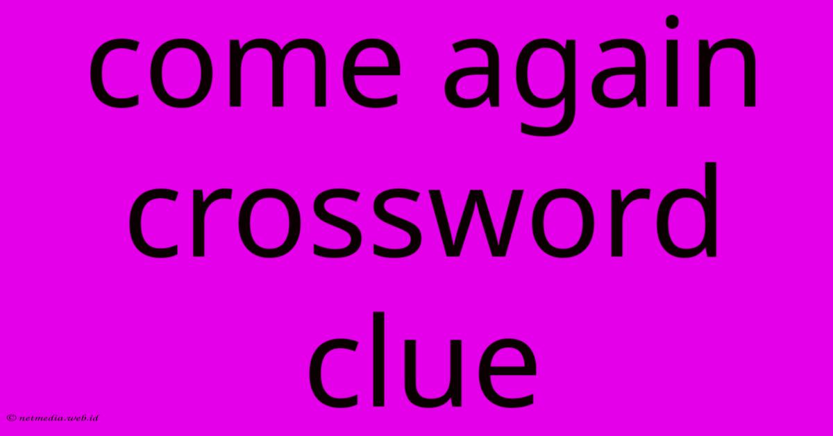 Come Again Crossword Clue Come Again Crossword Clue