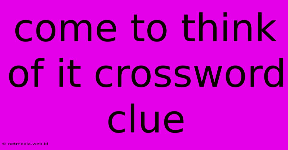 Come To Think Of It Crossword Clue