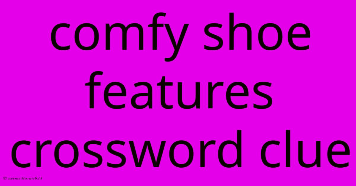Comfy Shoe Features Crossword Clue Comfy Shoe Features Crossword Clue