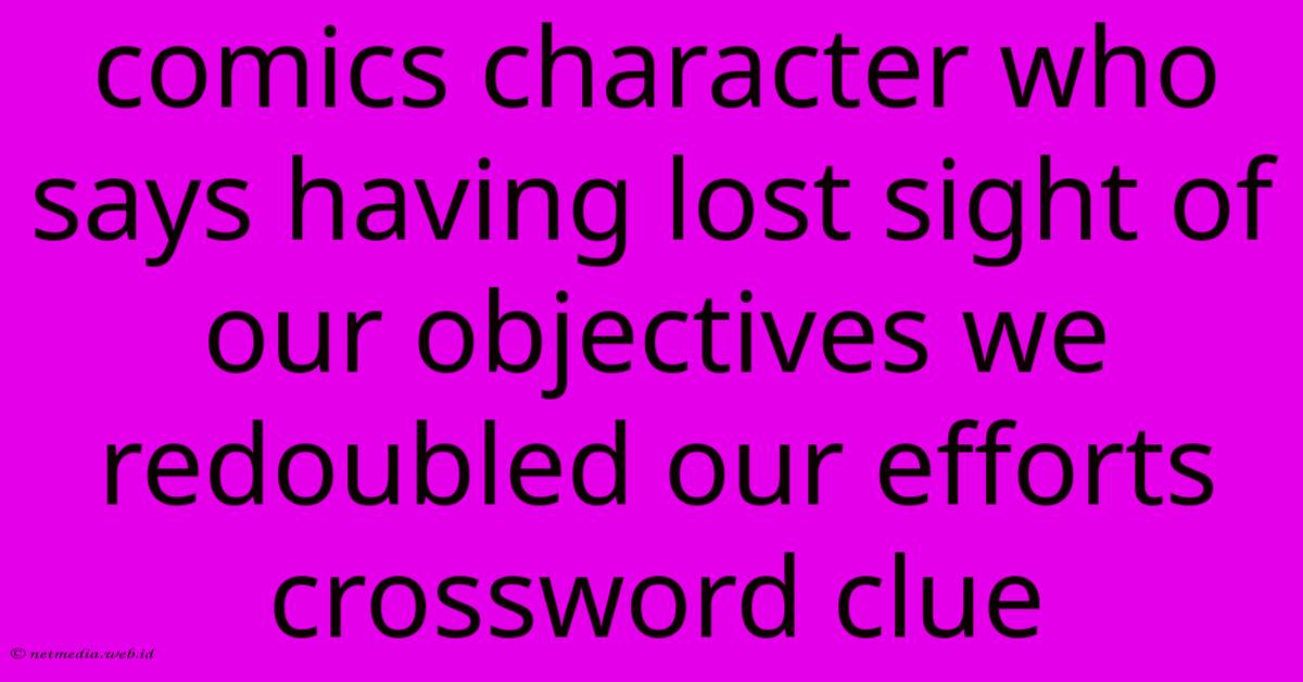 Comics Character Who Says Having Lost Sight Of Our Objectives We Redoubled Our Efforts Crossword Clue Comics Character Who Says Having Lost Sight Of Our Objectives We Redoubled Our Efforts Crossword Clue