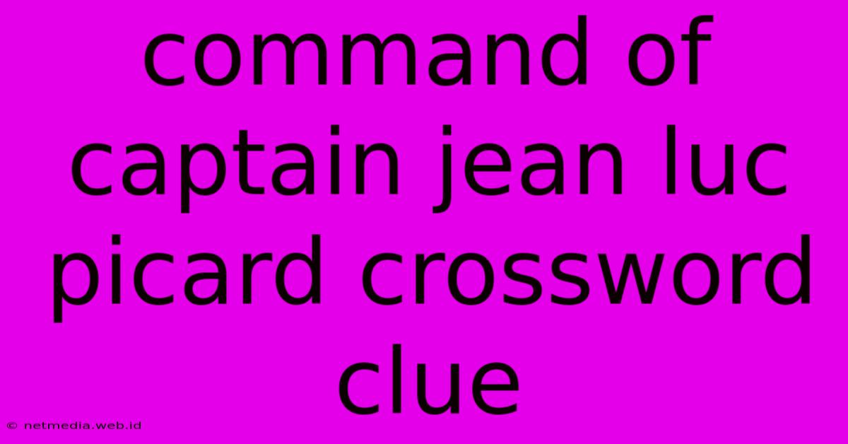 Command Of Captain Jean Luc Picard Crossword Clue