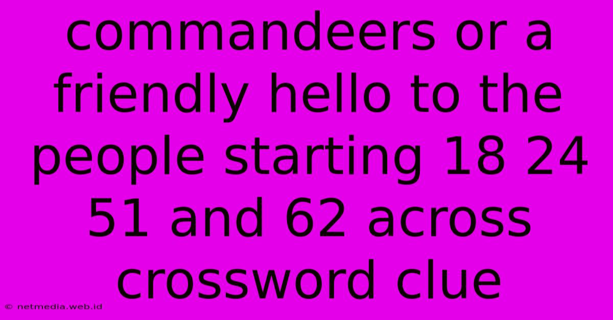 Commandeers Or A Friendly Hello To The People Starting 18 24 51 And 62 Across Crossword Clue