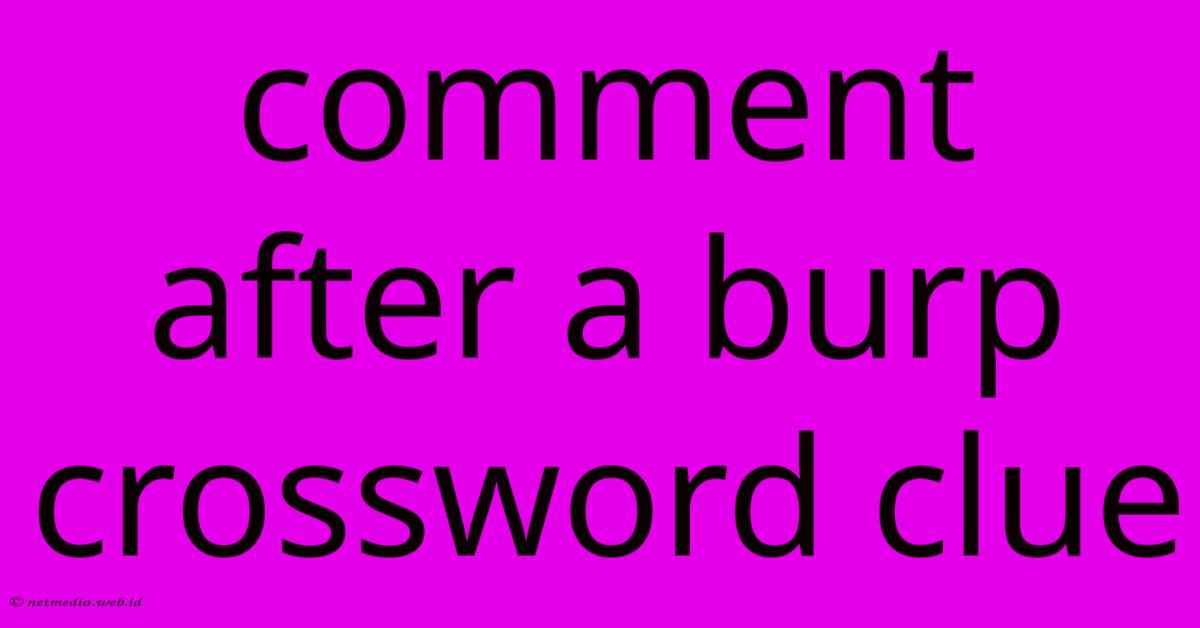Comment After A Burp Crossword Clue Comment After A Burp Crossword Clue