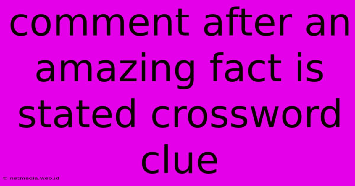 Comment After An Amazing Fact Is Stated Crossword Clue