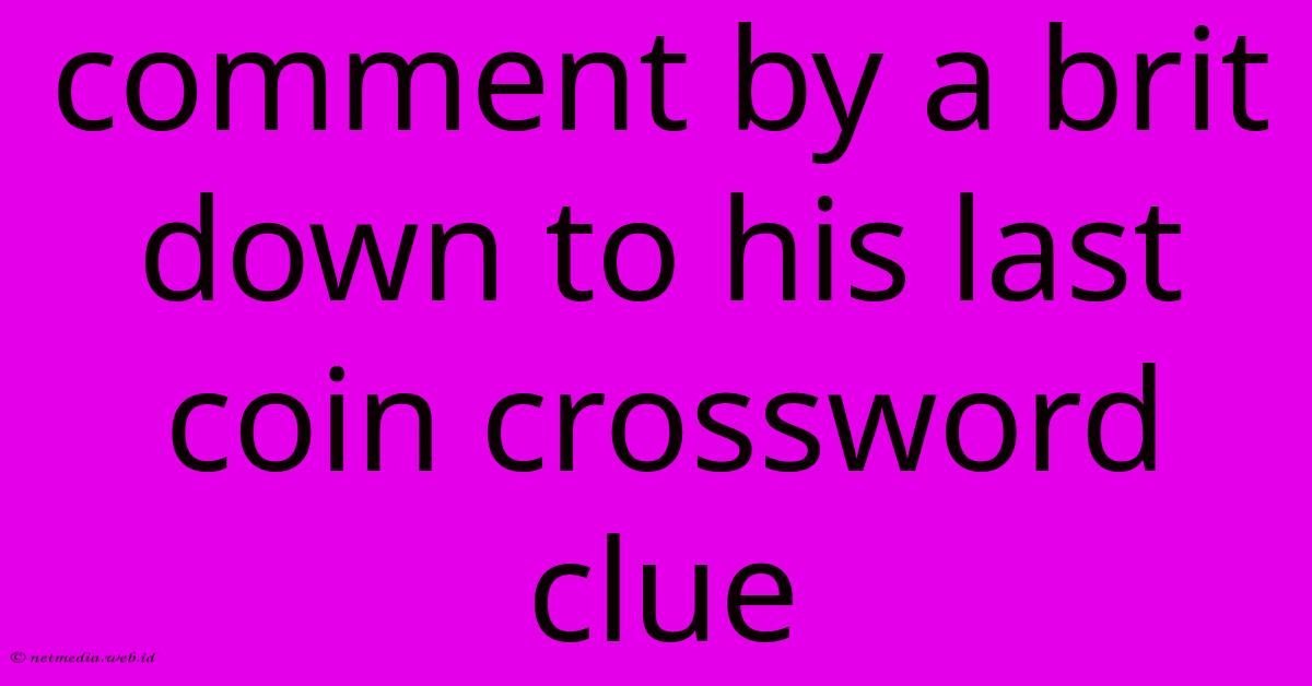 Comment By A Brit Down To His Last Coin Crossword Clue