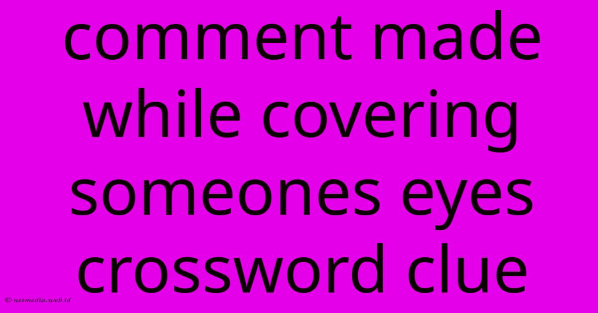 Comment Made While Covering Someones Eyes Crossword Clue