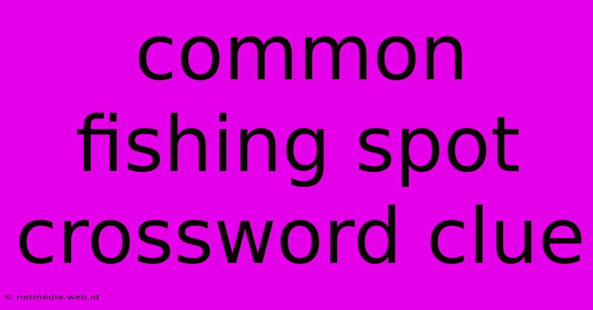 Common Fishing Spot Crossword Clue