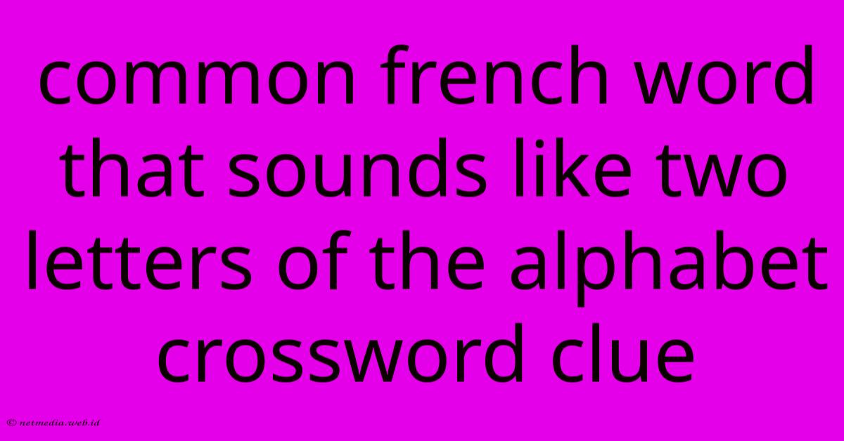 Common French Word That Sounds Like Two Letters Of The Alphabet Crossword Clue Common French Word That Sounds Like Two Letters Of The Alphabet Crossword Clue