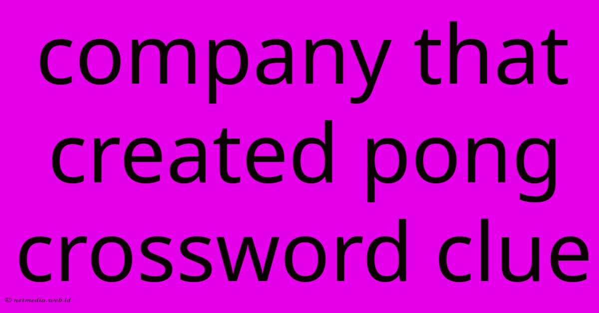 Company That Created Pong Crossword Clue Company That Created Pong Crossword Clue