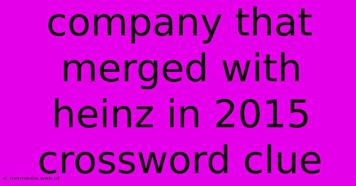 Company That Merged With Heinz In 2015 Crossword Clue