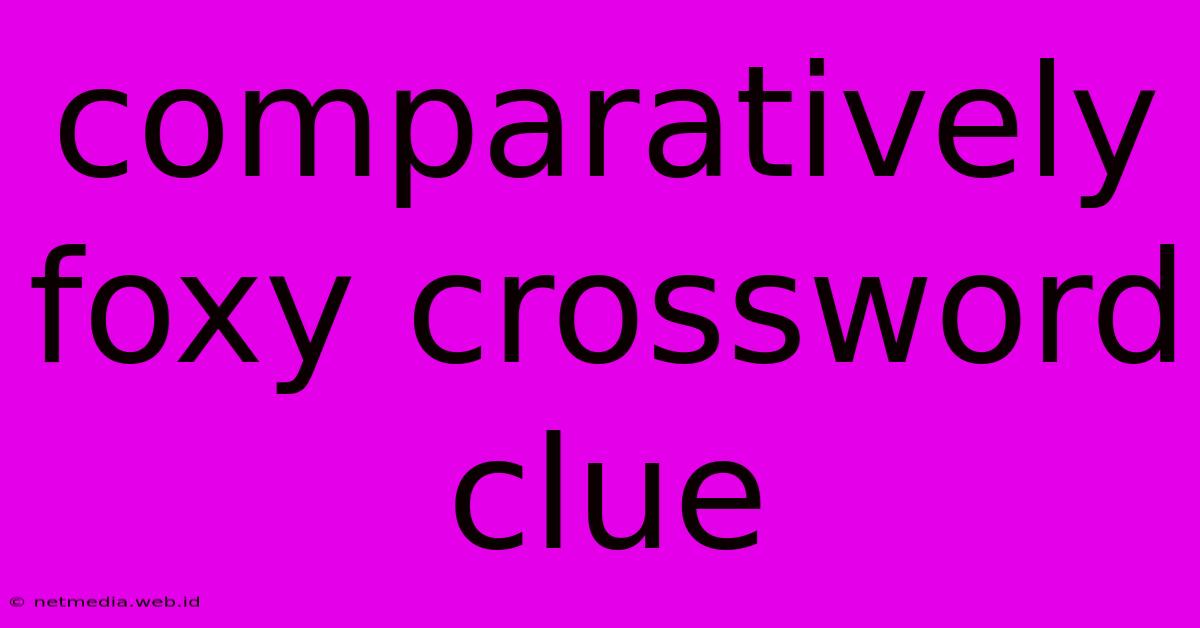 Comparatively Foxy Crossword Clue