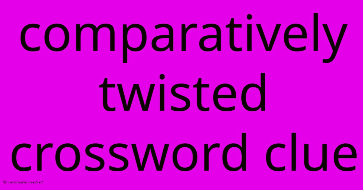 Comparatively Twisted Crossword Clue Comparatively Twisted Crossword Clue