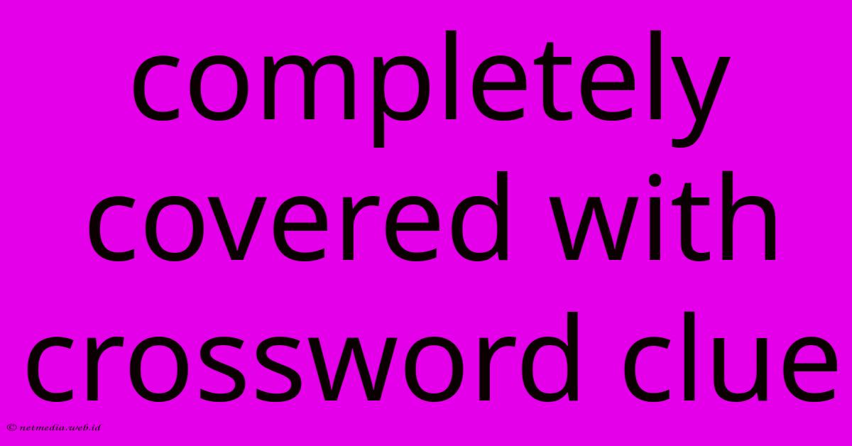 Completely Covered With Crossword Clue Completely Covered With Crossword Clue