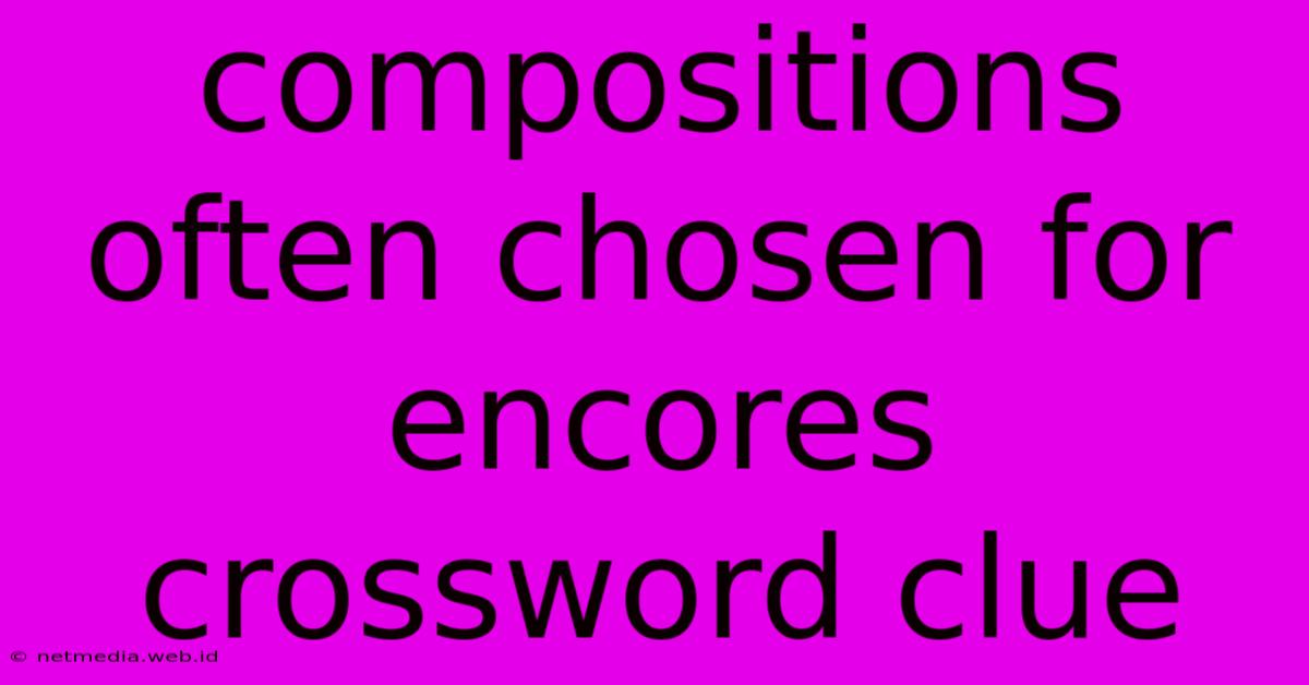 Compositions Often Chosen For Encores Crossword Clue