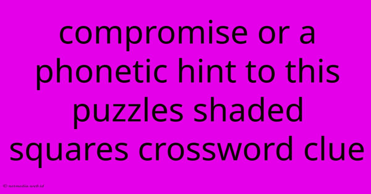 Compromise Or A Phonetic Hint To This Puzzles Shaded Squares Crossword Clue Compromise Or A Phonetic Hint To This Puzzles Shaded Squares Crossword Clue