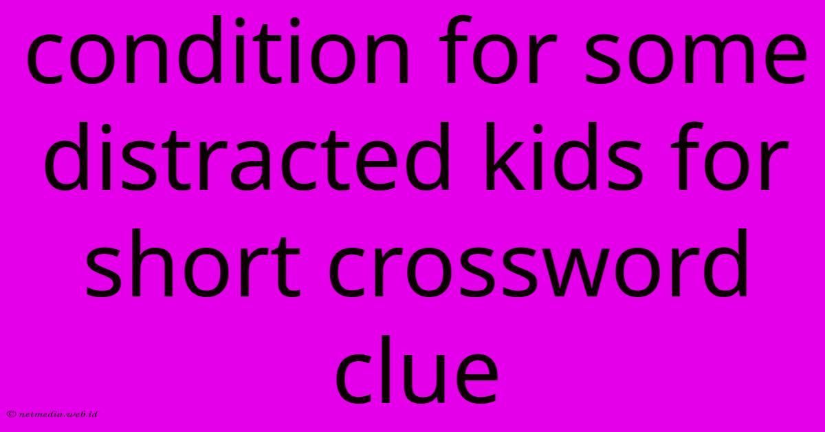 Condition For Some Distracted Kids For Short Crossword Clue Condition For Some Distracted Kids For Short Crossword Clue