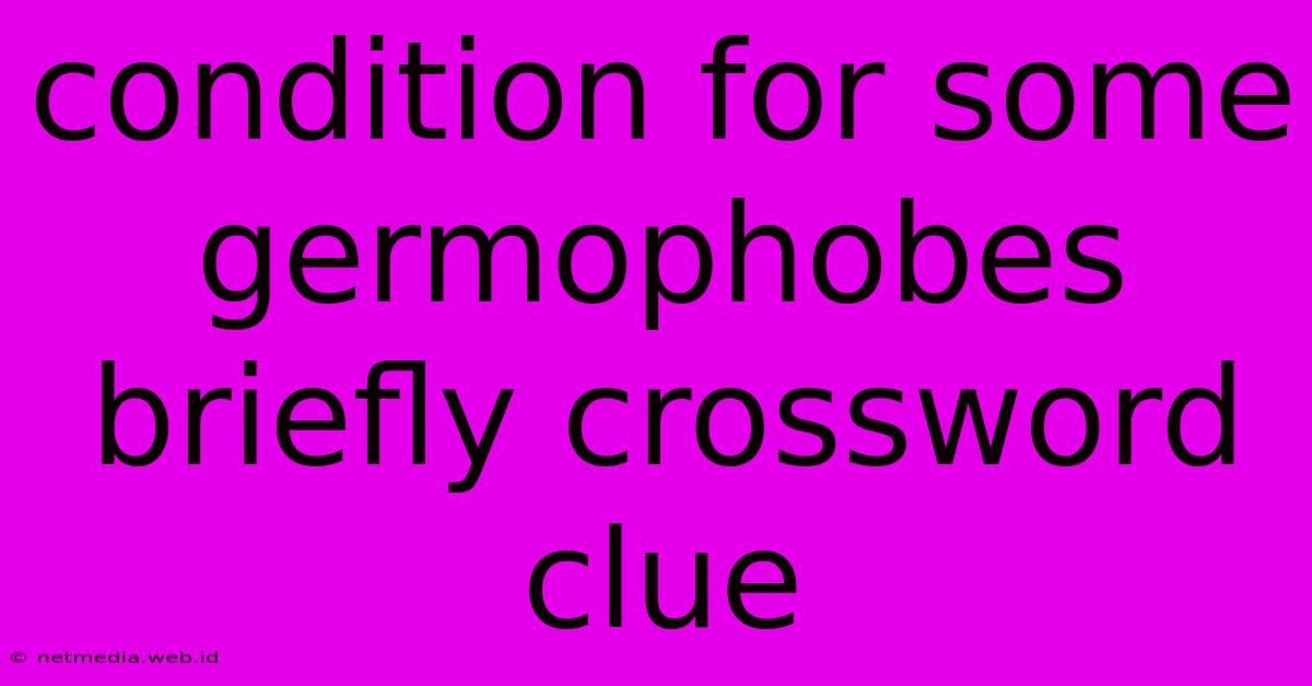 Condition For Some Germophobes Briefly Crossword Clue