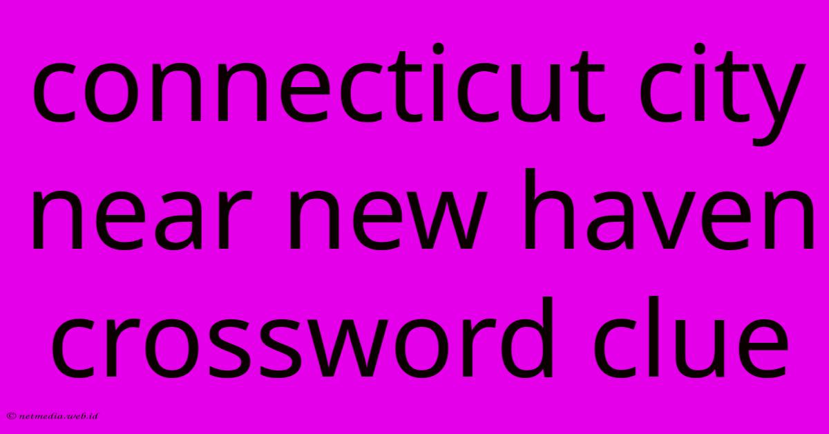 Connecticut City Near New Haven Crossword Clue