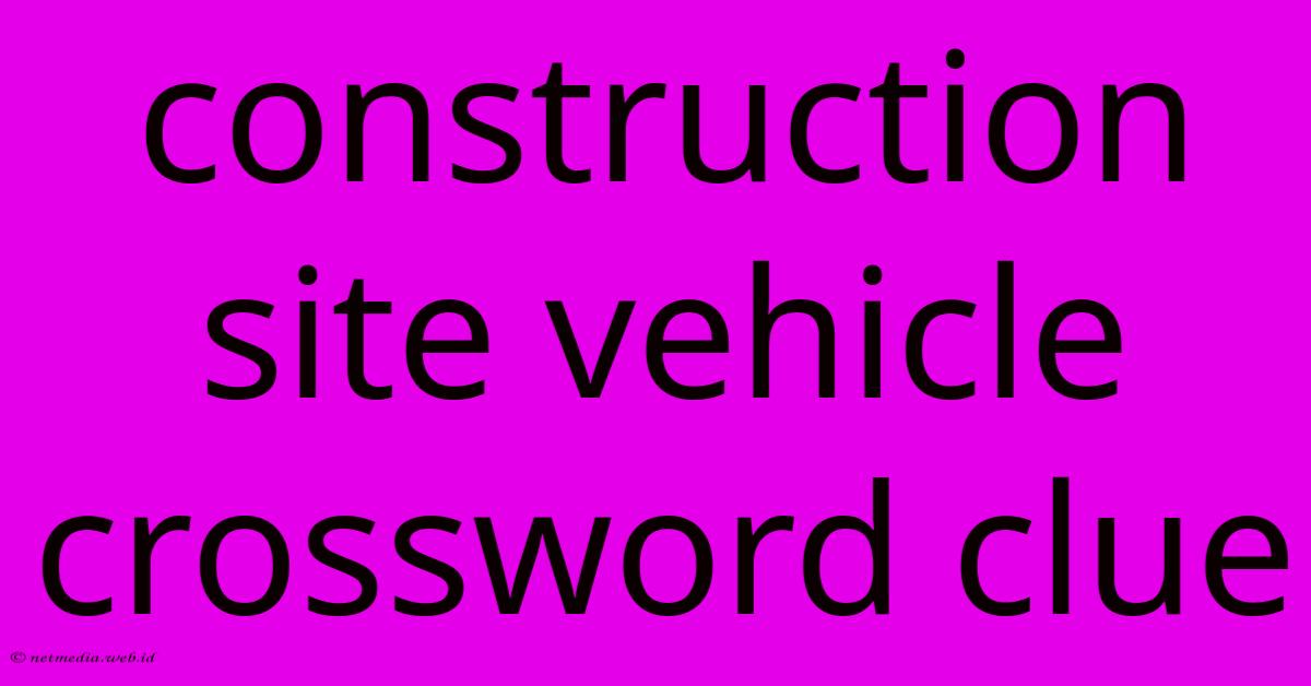 Construction Site Vehicle Crossword Clue