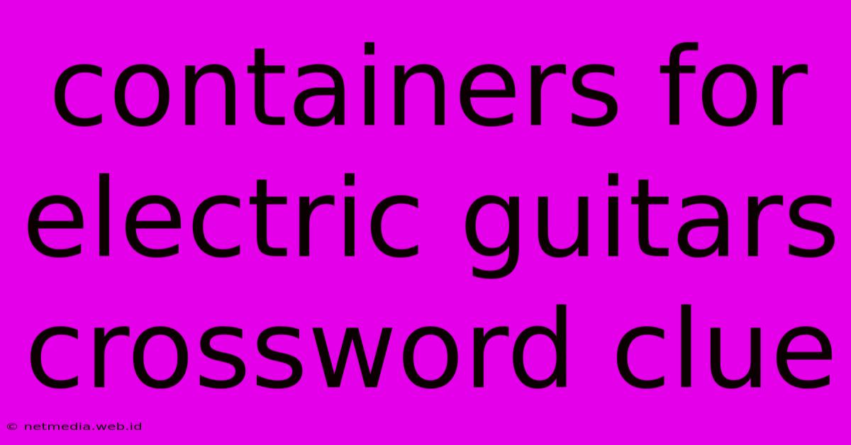 Containers For Electric Guitars Crossword Clue