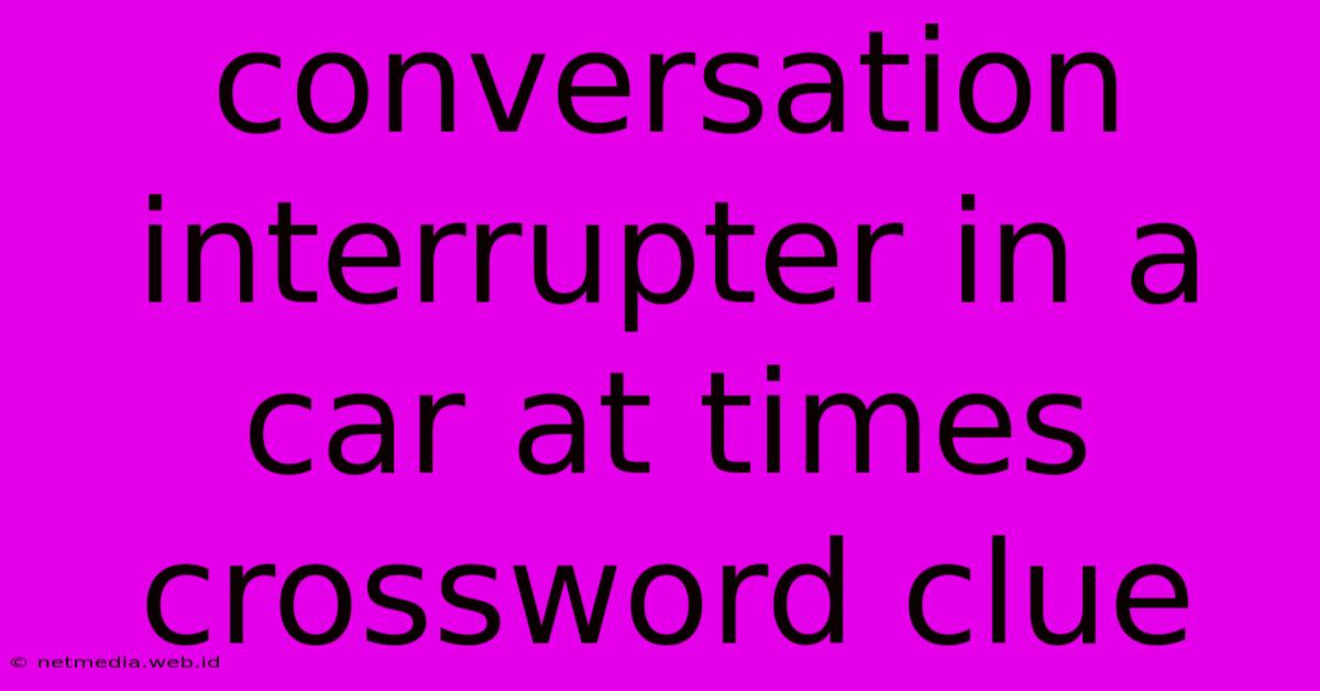 Conversation Interrupter In A Car At Times Crossword Clue