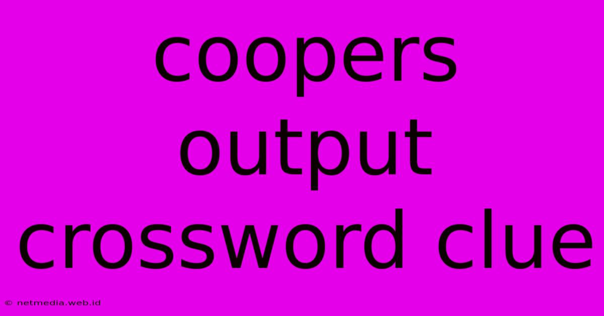 Coopers Output Crossword Clue