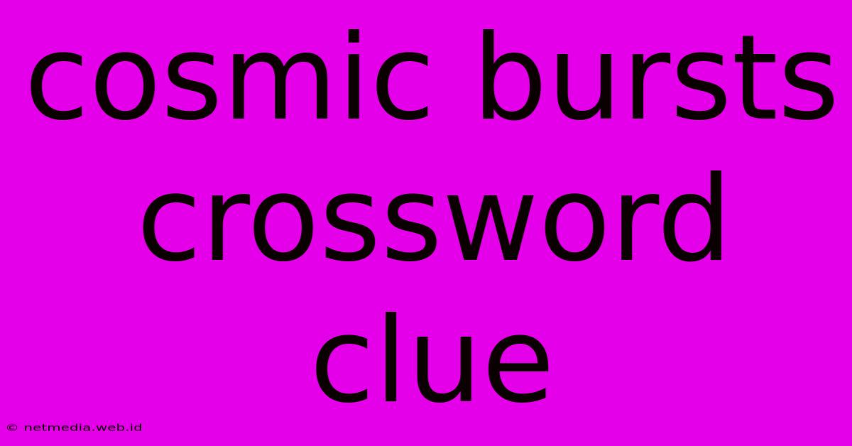 Cosmic Bursts Crossword Clue