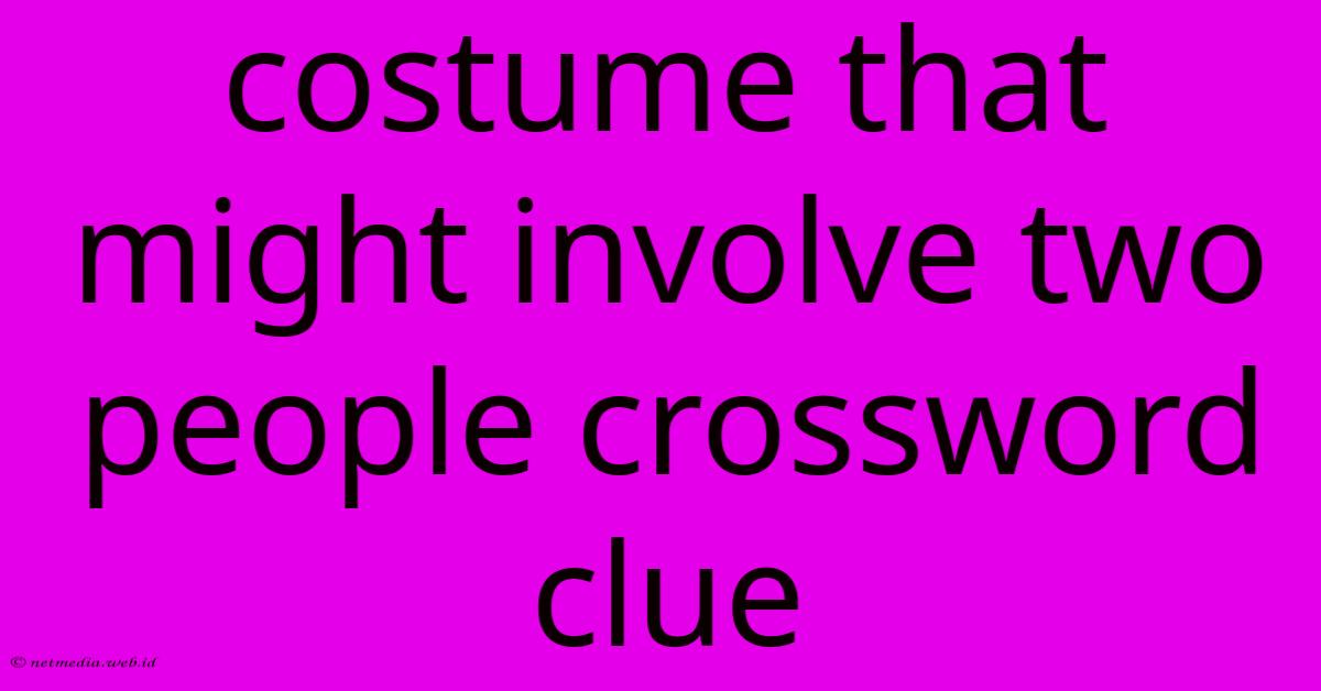 Costume That Might Involve Two People Crossword Clue Costume That Might Involve Two People Crossword Clue