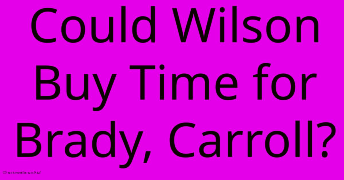 Could Wilson Buy Time For Brady, Carroll?