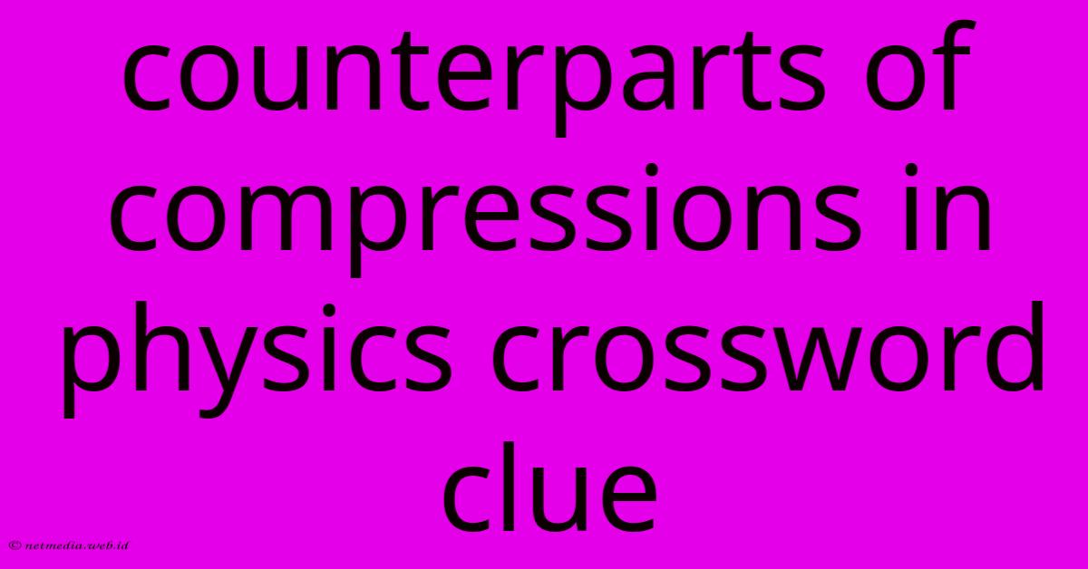 Counterparts Of Compressions In Physics Crossword Clue Counterparts Of Compressions In Physics Crossword Clue