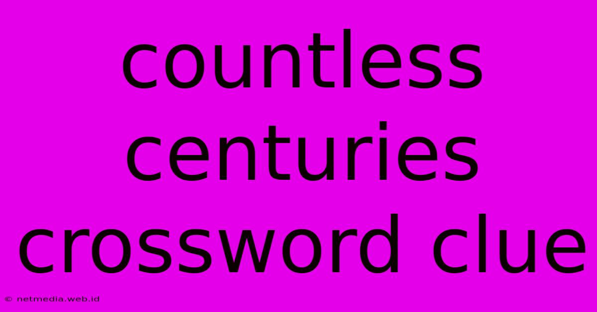 Countless Centuries Crossword Clue