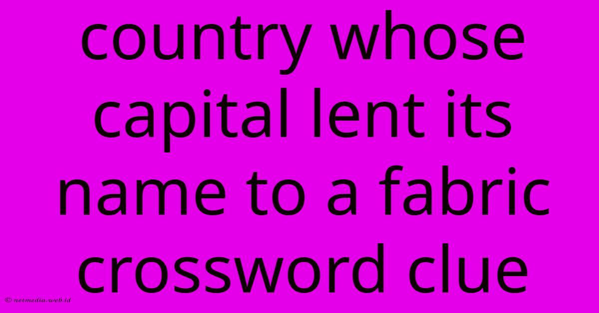 Country Whose Capital Lent Its Name To A Fabric Crossword Clue Country Whose Capital Lent Its Name To A Fabric Crossword Clue