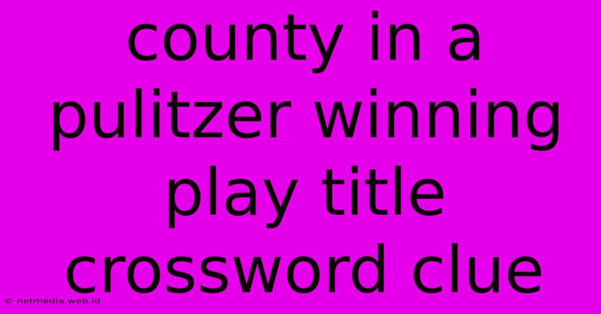 County In A Pulitzer Winning Play Title Crossword Clue