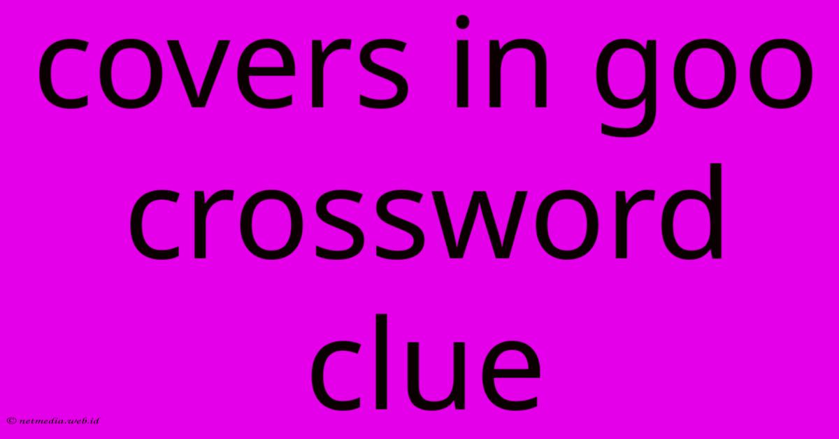 Covers In Goo Crossword Clue