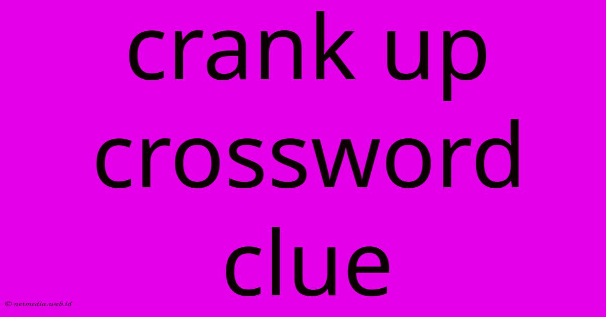 Crank Up Crossword Clue Crank Up Crossword Clue
