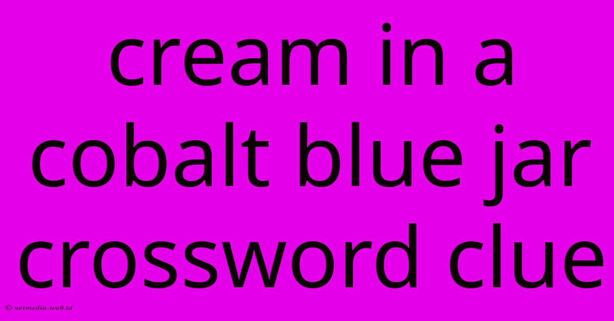 Cream In A Cobalt Blue Jar Crossword Clue