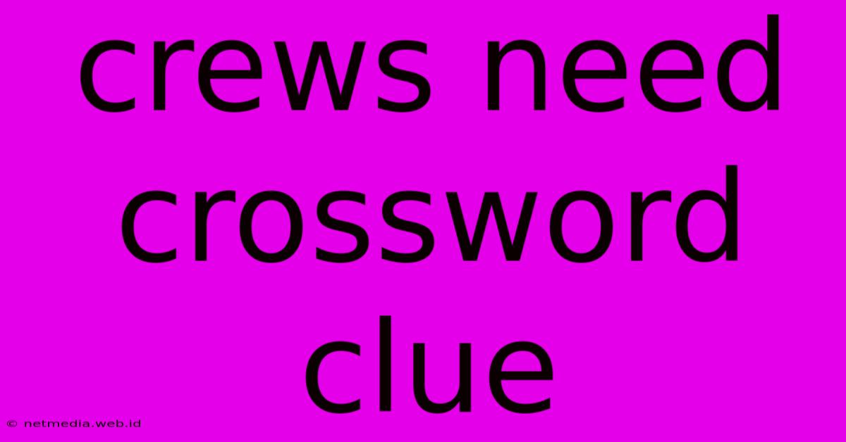 Crews Need Crossword Clue