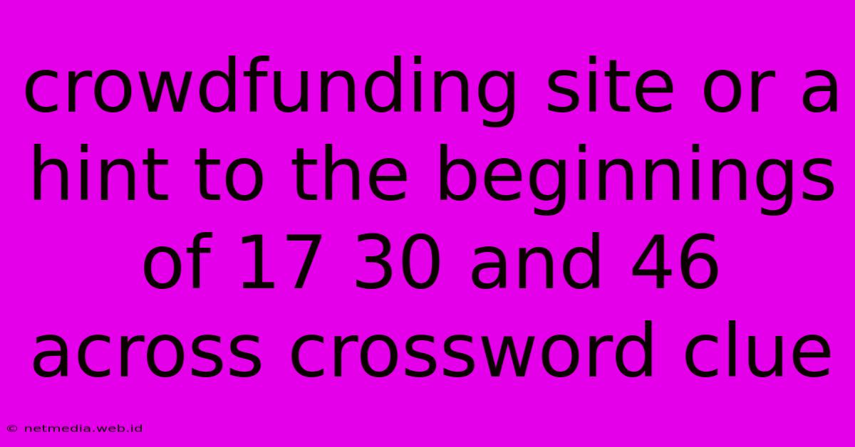 Crowdfunding Site Or A Hint To The Beginnings Of 17 30 And 46 Across Crossword Clue