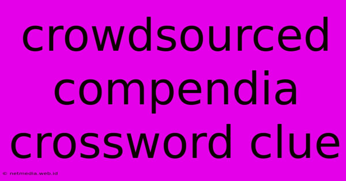 Crowdsourced Compendia Crossword Clue