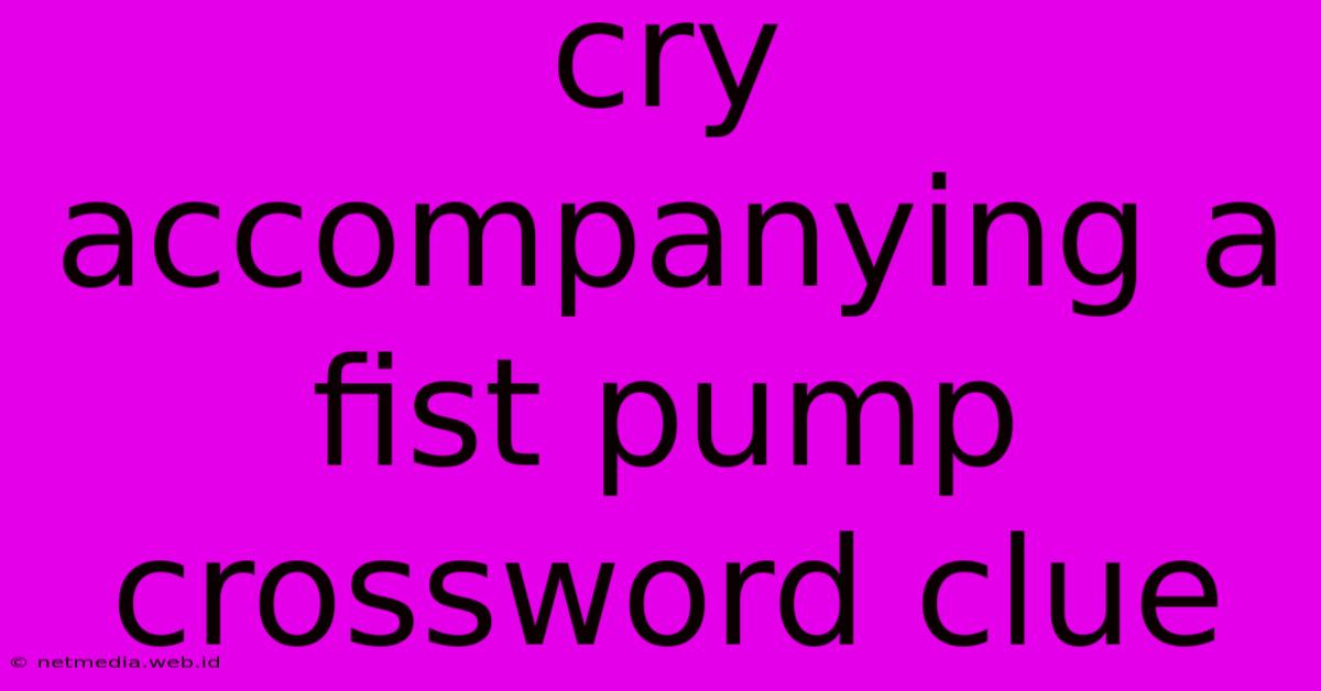 Cry Accompanying A Fist Pump Crossword Clue