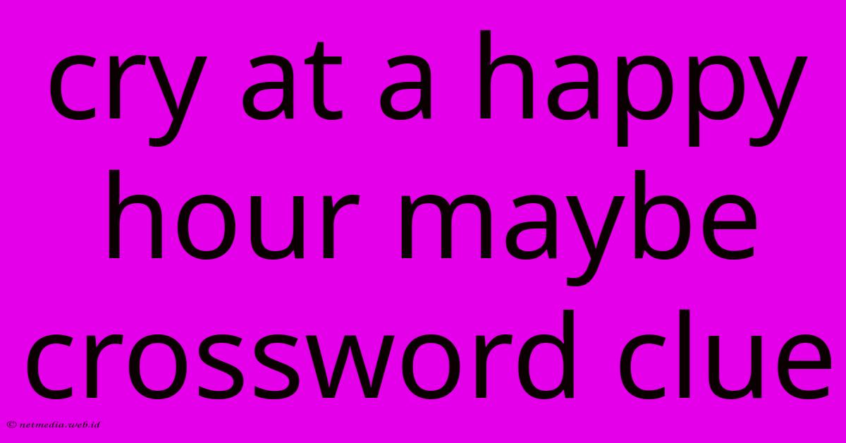 Cry At A Happy Hour Maybe Crossword Clue Cry At A Happy Hour Maybe Crossword Clue