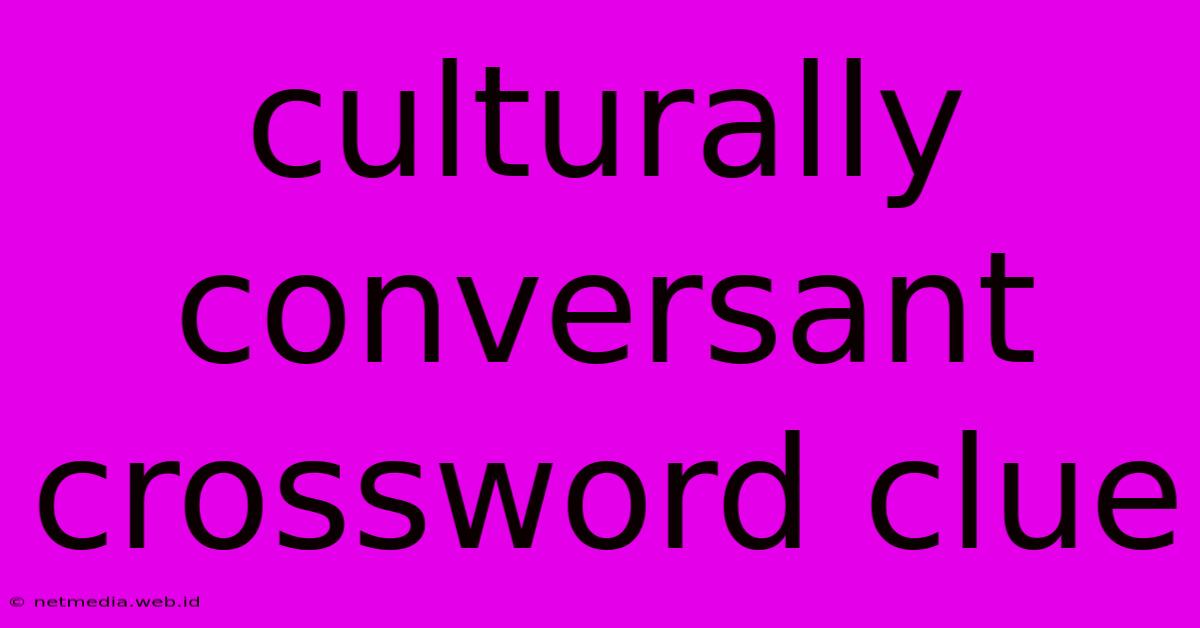 Culturally Conversant Crossword Clue