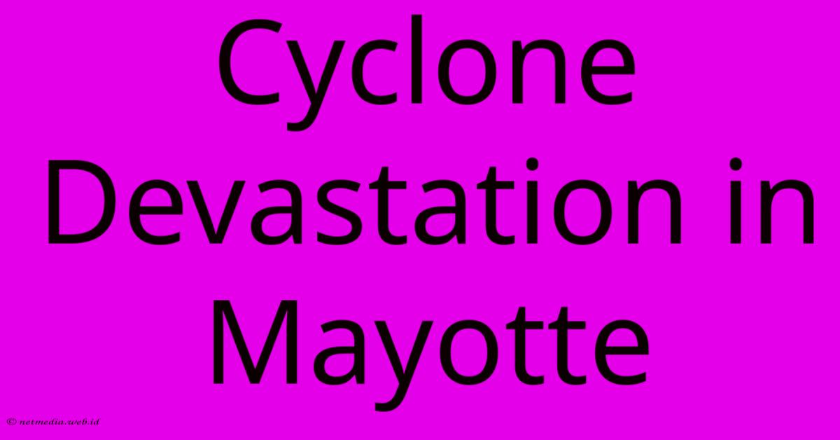 Cyclone Devastation In Mayotte Cyclone Devastation In Mayotte