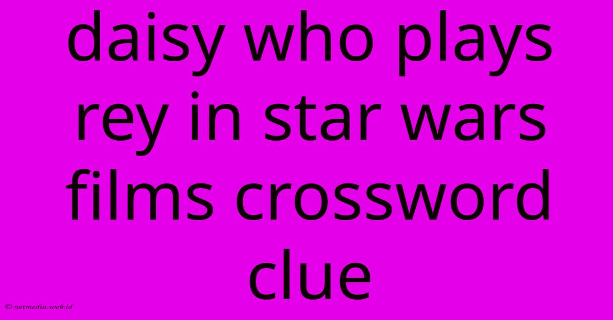 Daisy Who Plays Rey In Star Wars Films Crossword Clue