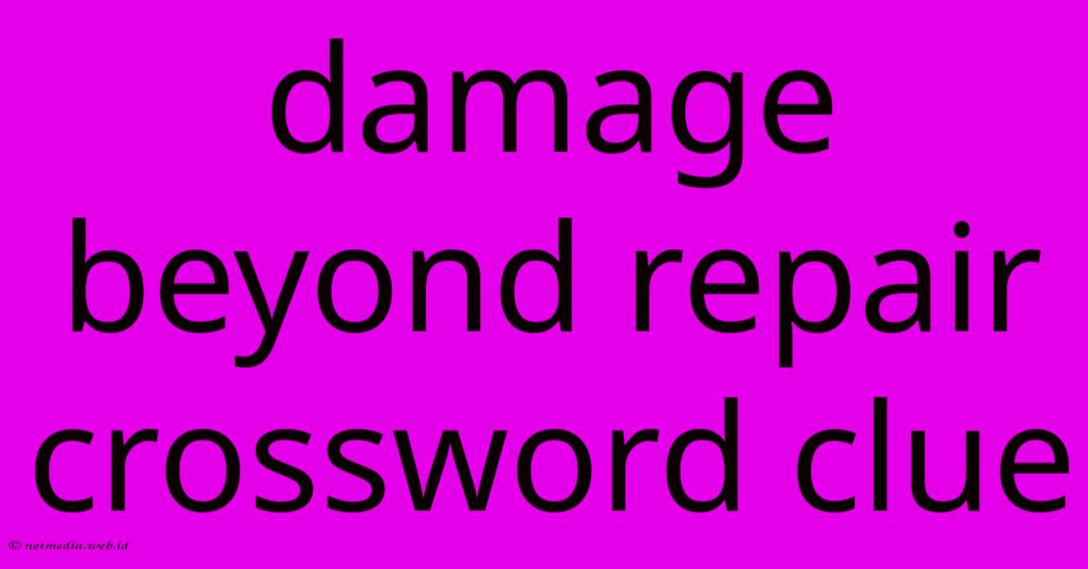 Damage Beyond Repair Crossword Clue