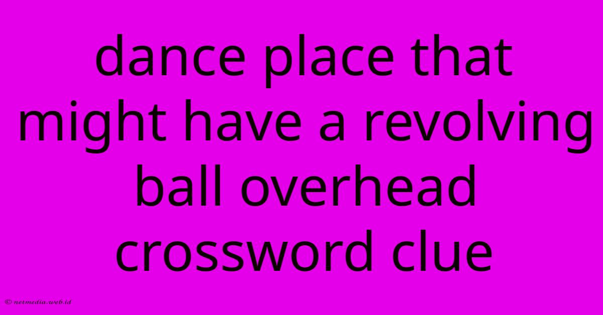 Dance Place That Might Have A Revolving Ball Overhead Crossword Clue