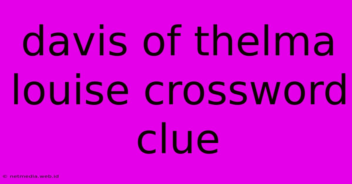 Davis Of Thelma Louise Crossword Clue