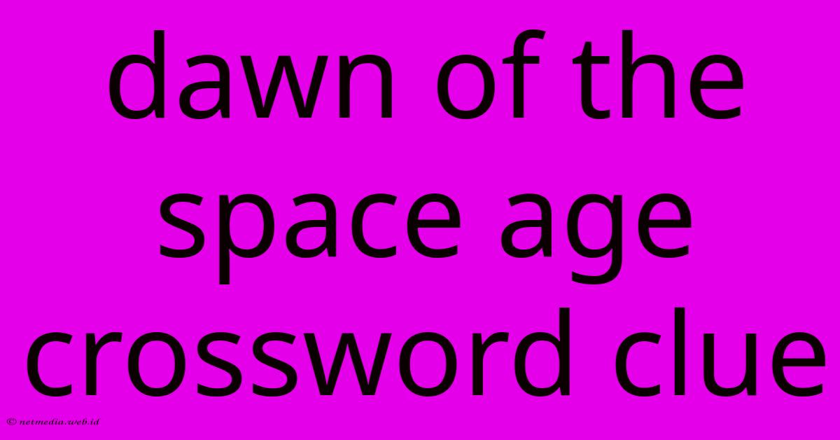 Dawn Of The Space Age Crossword Clue