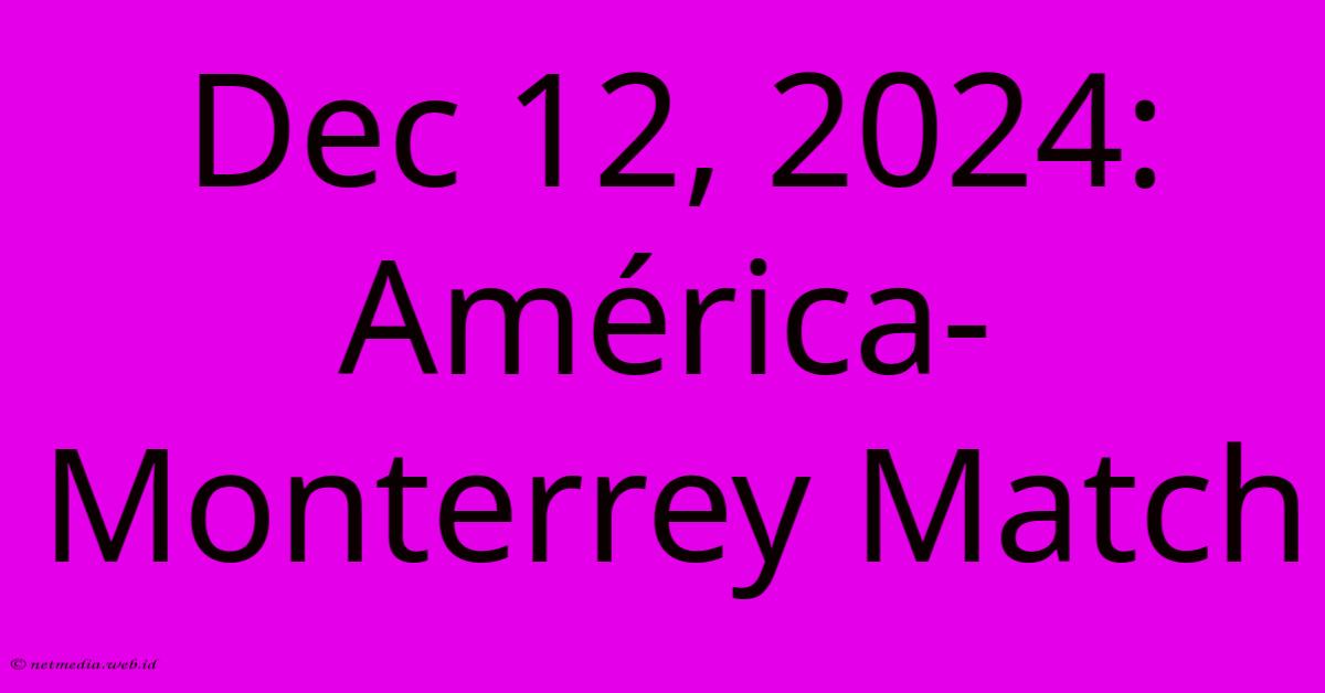 Dec 12, 2024: América-Monterrey Match Dec 12, 2024: América-Monterrey Match