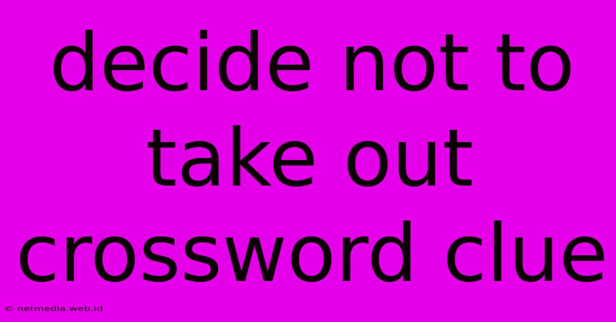 Decide Not To Take Out Crossword Clue